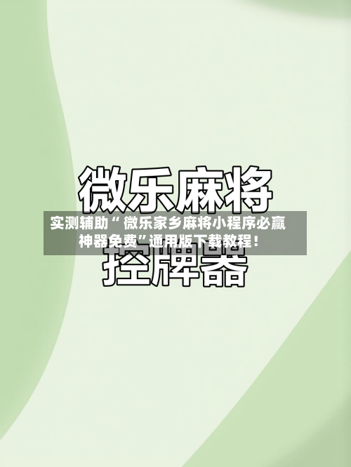 实测辅助“ 微乐家乡麻将小程序必赢神器免费”通用版下载教程！