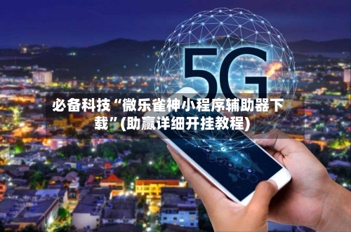 必备科技“微乐雀神小程序辅助器下载”(助赢详细开挂教程)