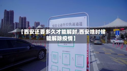 【西安还要多久才能解封,西安啥时候能解除疫情】