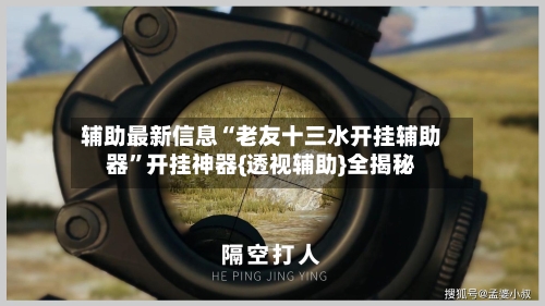 辅助最新信息“老友十三水开挂辅助器”开挂神器{透视辅助}全揭秘