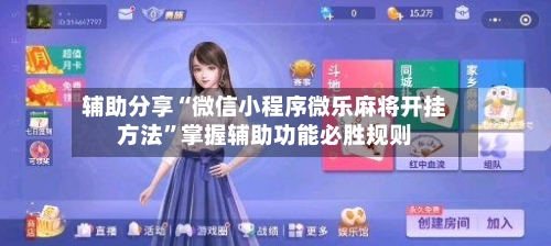 辅助分享“微信小程序微乐麻将开挂方法”掌握辅助功能必胜规则-第2张图片