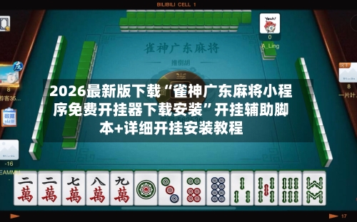 2026最新版下载“雀神广东麻将小程序免费开挂器下载安装”开挂辅助脚本+详细开挂安装教程-第3张图片