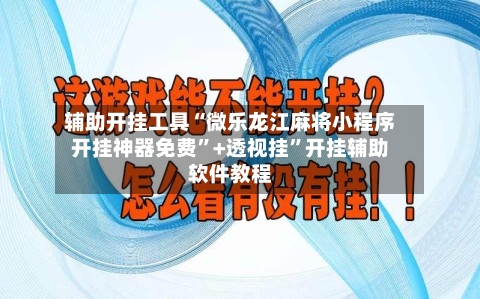 辅助开挂工具“微乐龙江麻将小程序开挂神器免费”+透视挂”开挂辅助软件教程