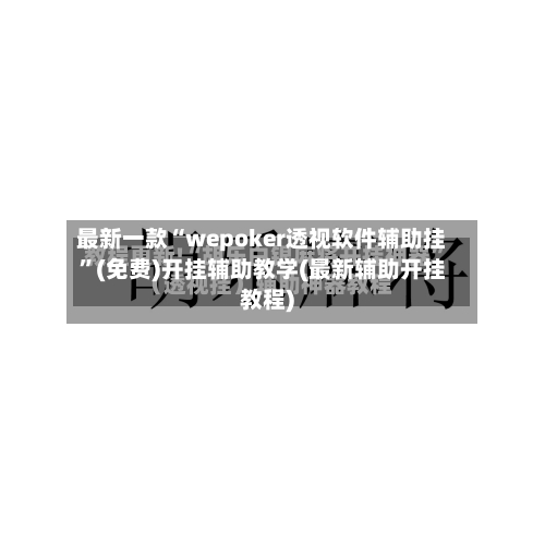 最新一款“wepoker透视软件辅助挂	”(免费)开挂辅助教学(最新辅助开挂教程)-第3张图片