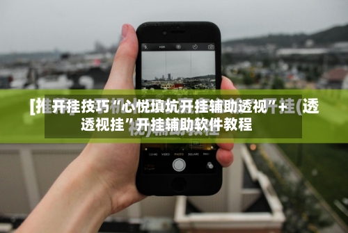 开挂技巧“心悦填坑开挂辅助透视”+透视挂”开挂辅助软件教程