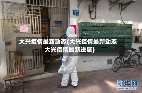 大兴疫情最新动态(大兴疫情最新动态大兴疫情最新进展)