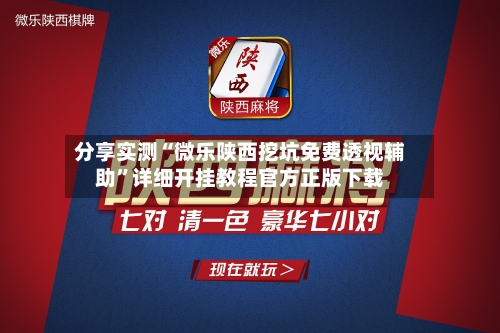 分享实测“微乐陕西挖坑免费透视辅助	”详细开挂教程官方正版下载-第2张图片