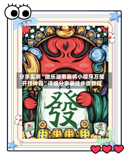 分享实测“微乐湖南麻将小程序万能开挂神器	”详细分享装挂步骤教程-第2张图片