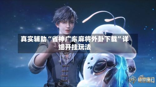 真实辅助“省神广东麻将外卦下载	”详细开挂玩法-第2张图片