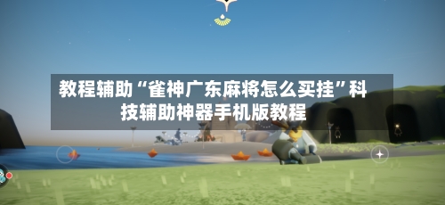 教程辅助“雀神广东麻将怎么买挂	”科技辅助神器手机版教程-第2张图片