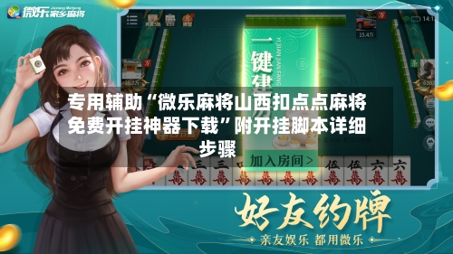 专用辅助“微乐麻将山西扣点点麻将免费开挂神器下载	”附开挂脚本详细步骤-第2张图片
