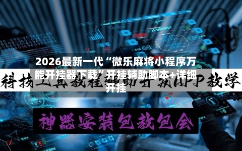 2026最新一代“微乐麻将小程序万能开挂器下载	”开挂辅助脚本+详细开挂-第2张图片