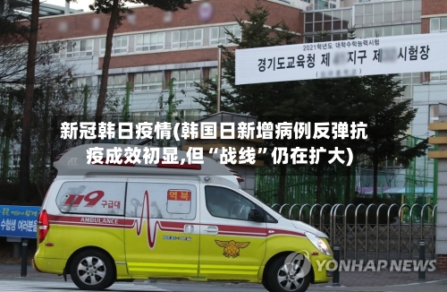 新冠韩日疫情(韩国日新增病例反弹抗疫成效初显,但“战线”仍在扩大)