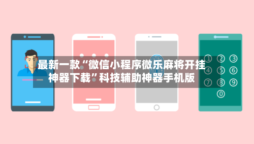 最新一款“微信小程序微乐麻将开挂神器下载”科技辅助神器手机版-第3张图片