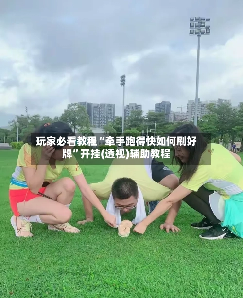 玩家必看教程“牵手跑得快如何刷好牌”开挂(透视)辅助教程-第3张图片