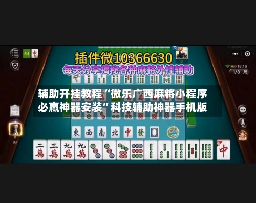 辅助开挂教程“微乐广西麻将小程序必赢神器安装”科技辅助神器手机版