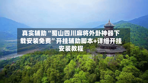 真实辅助“蜀山四川麻将外卦神器下载安装免费	”开挂辅助脚本+详细开挂安装教程-第3张图片