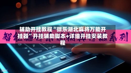 辅助开挂教程“微乐湖北麻将万能开挂器”开挂辅助脚本+详细开挂安装教程-第3张图片