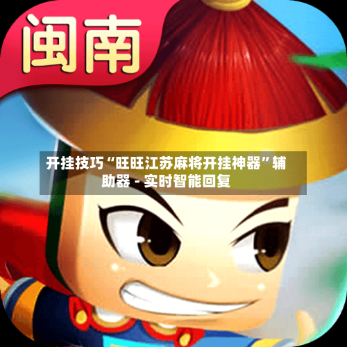 开挂技巧“旺旺江苏麻将开挂神器”辅助器 - 实时智能回复