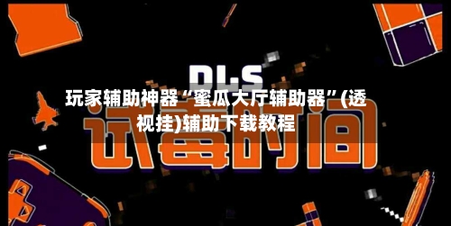 玩家辅助神器“蜜瓜大厅辅助器”(透视挂)辅助下载教程-第3张图片