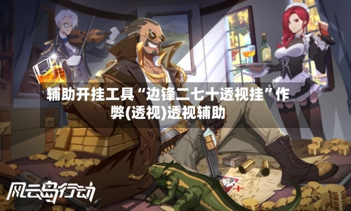 辅助开挂工具“边锋二七十透视挂	”作弊(透视)透视辅助-第2张图片