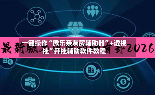 一键操作“微乐亲友房辅助器”+透视挂”开挂辅助软件教程-第2张图片