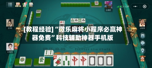 [教程经验]“微乐麻将小程序必赢神器免费”科技辅助神器手机版-第2张图片