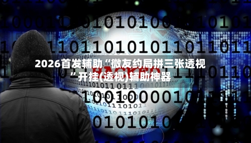 2026首发辅助“微友约局拼三张透视”开挂(透视)辅助神器-第2张图片