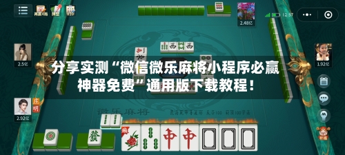 分享实测“微信微乐麻将小程序必赢神器免费”通用版下载教程！