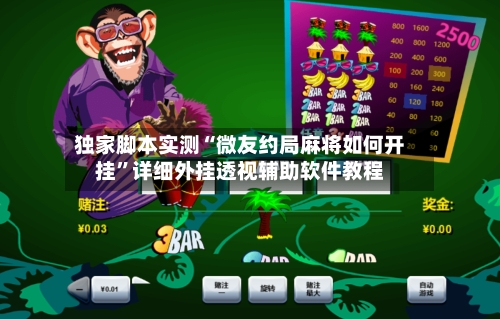 独家脚本实测“微友约局麻将如何开挂”详细外挂透视辅助软件教程-第2张图片