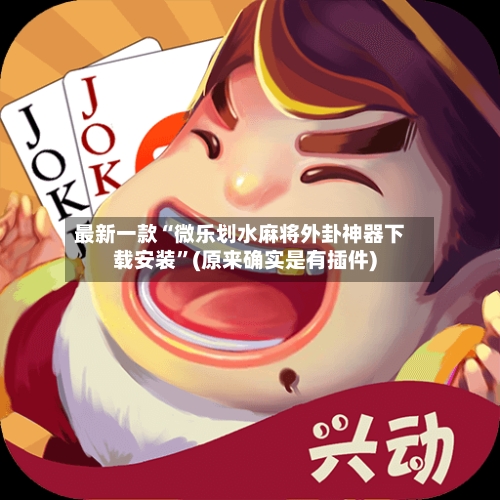 最新一款“微乐划水麻将外卦神器下载安装”(原来确实是有插件)