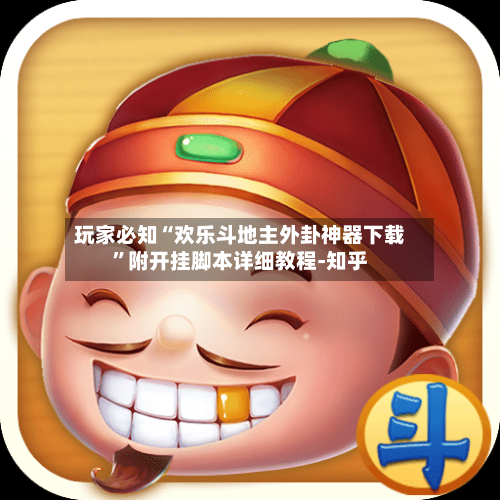 玩家必知“欢乐斗地主外卦神器下载”附开挂脚本详细教程-知乎-第3张图片