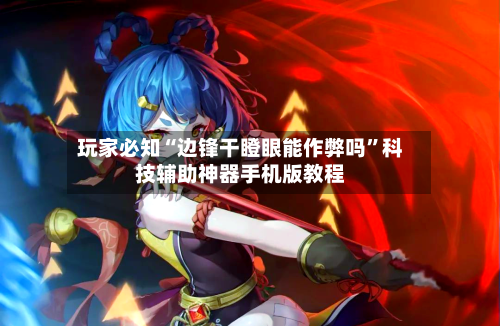 玩家必知“边锋干瞪眼能作弊吗”科技辅助神器手机版教程-第3张图片