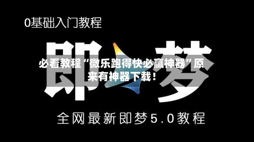必看教程“微乐跑得快必赢神器”原来有神器下载！-第2张图片