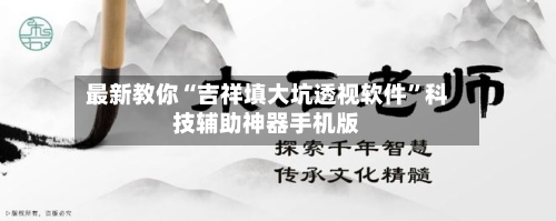 最新教你“吉祥填大坑透视软件	”科技辅助神器手机版-第2张图片