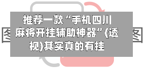 推荐一款“手机四川麻将开挂辅助神器	”(透视)其实真的有挂-第2张图片