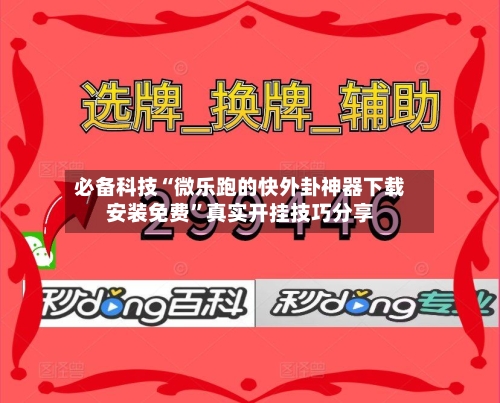 必备科技“微乐跑的快外卦神器下载安装免费”真实开挂技巧分享-第2张图片