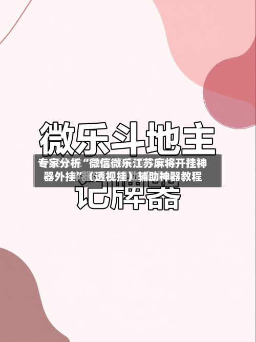 专家分析“微信微乐江苏麻将开挂神器外挂”（透视挂）辅助神器教程-第3张图片