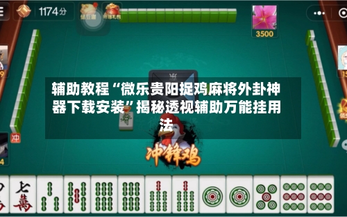 辅助教程“微乐贵阳捉鸡麻将外卦神器下载安装”揭秘透视辅助万能挂用法-第2张图片