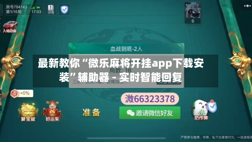 最新教你“微乐麻将开挂app下载安装”辅助器 - 实时智能回复-第2张图片