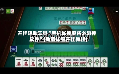 开挂辅助工具“手机雀神麻将必赢神软件”(助赢详细开挂教程)-第3张图片