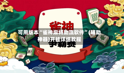 可用版本“雀神麻将助赢软件	”(辅助神器)开挂详细教程-第2张图片