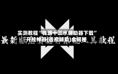 实测教程“钱塘十三水辅助器下载”开挂神器{透视辅助}全揭秘-第2张图片