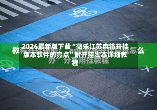 2026最新版下载“微乐江苏麻将开挂版本软件的亮点	”附开挂脚本详细教程-第2张图片