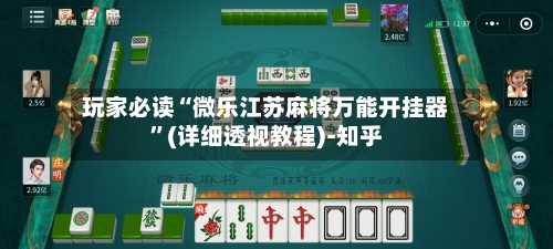玩家必读“微乐江苏麻将万能开挂器”(详细透视教程)-知乎-第3张图片