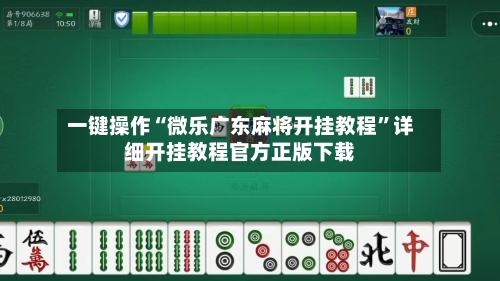 一键操作“微乐广东麻将开挂教程”详细开挂教程官方正版下载