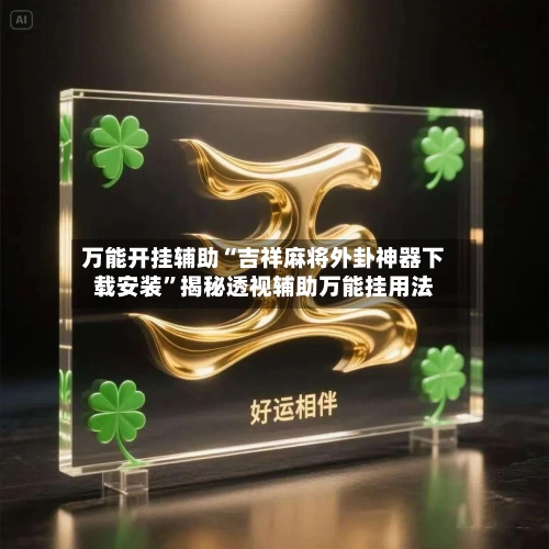 万能开挂辅助“吉祥麻将外卦神器下载安装	”揭秘透视辅助万能挂用法-第2张图片