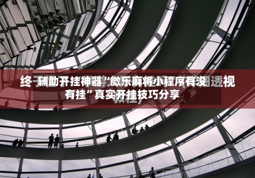 辅助开挂神器“微乐麻将小程序有没有挂	”真实开挂技巧分享-第2张图片