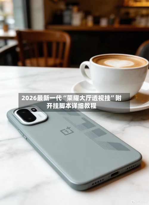 2026最新一代“荣耀大厅透视挂	”附开挂脚本详细教程-第2张图片