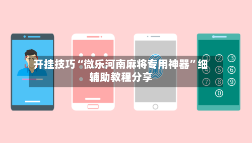 开挂技巧“微乐河南麻将专用神器	”细辅助教程分享-第2张图片